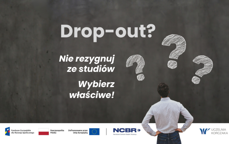 Grafika kampanii „Drop-out? Nie rezygnuj ze studiów. Wybierz właściwe!” przedstawiająca osobę stojącą tyłem przed tablicą z trzema znakami zapytania. Na dole widoczne są logotypy Funduszy Europejskich, Rzeczypospolitej Polskiej, Unii Europejskiej, NCBR oraz Uczelni Korczaka.